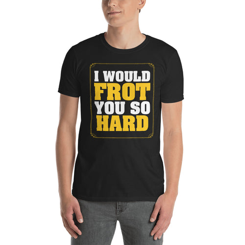 Frot You So Hard Short-Sleeve Unisex T-Shirt